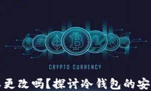 冷钱包地址可以更改吗?探讨冷钱包的安全性与使用方法