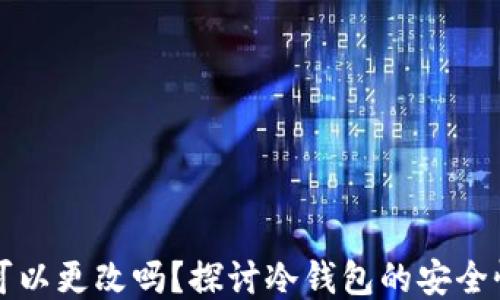 冷钱包地址可以更改吗?探讨冷钱包的安全性与使用方法