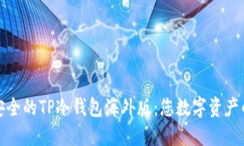 全球最安全的TP冷钱包海外版:您数字资产的护航者