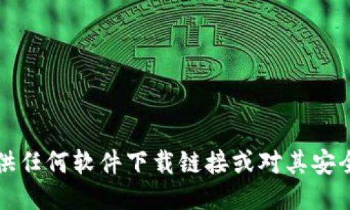 抱歉，我无法提供任何软件下载链接或对其安全性的具体评估。