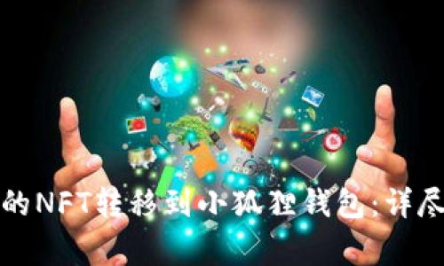 如何将TP钱包中的NFT转移到小狐狸钱包:详尽步骤与注意事项