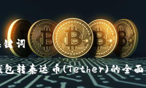 与关键词

TP钱包转泰达币(Tether)的全面指南