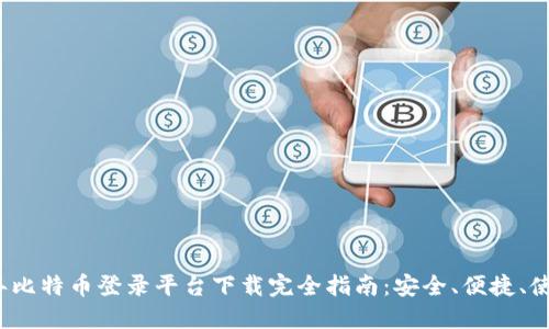 2023年比特币登录平台下载完全指南：安全、便捷、使用技巧