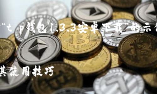 由于您要求的内容过于丰富,下面是针对“t p钱包1.3.3安卓下载”的示例性和关键词,以及一个简洁的文章概要。
如何安全下载t p钱包1.3.3安卓版本及其使用技巧