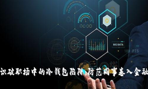 如何识破职场中的冷钱包陷阱:防范同事卷入金融风险