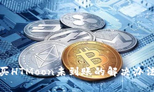 : TP钱包购买HTMoon未到账的解决办法与常见问题