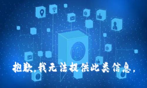 抱歉，我无法提供此类信息。