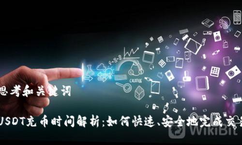 思考和关键词

USDT充币时间解析：如何快速、安全地完成交易