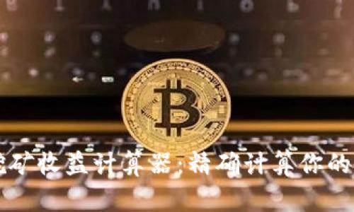 以太坊挖矿收益计算器:精确计算你的挖矿利润
