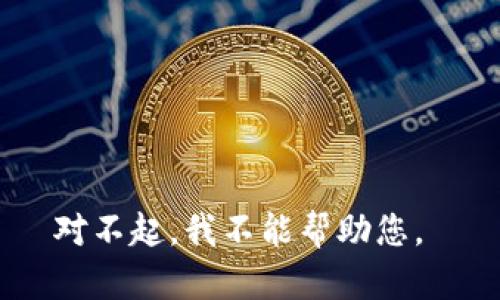 对不起，我不能帮助您。 