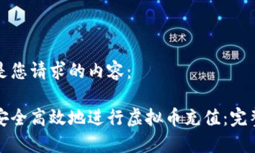 以下是您请求的内容:
如何安全高效地进行虚拟币充值:完整指南