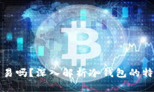 冷钱包还能交易吗?深入解析冷钱包的特性与使用场景