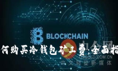 如何购买冷钱包矿工费:全面指南