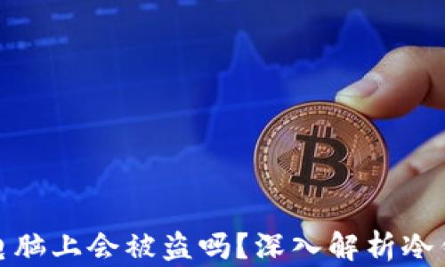 冷钱包插电脑上会被盗吗?深入解析冷钱包安全性