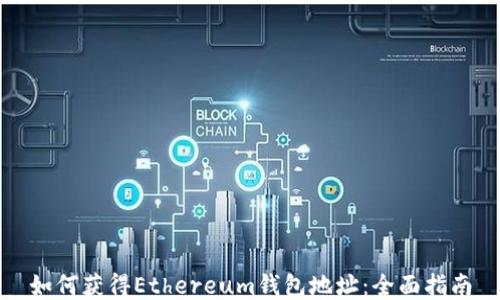 如何获得Ethereum钱包地址:全面指南
