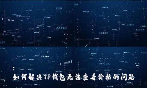 :
如何解决TP钱包无法查看价格的问题