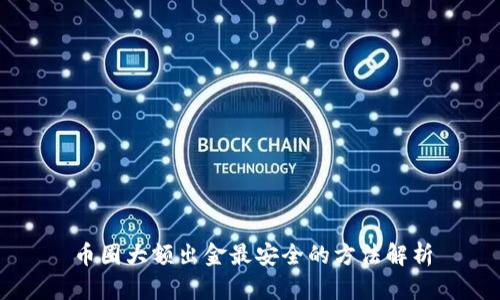 币圈大额出金最安全的方法解析