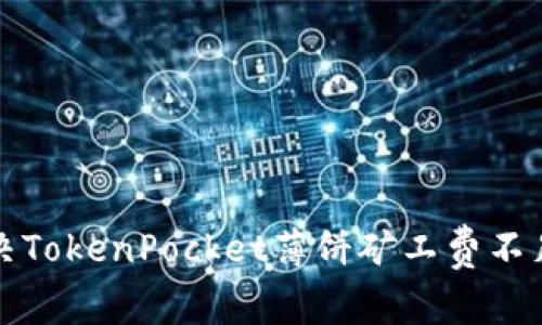 如何解决TokenPocket薄饼矿工费不足的问题