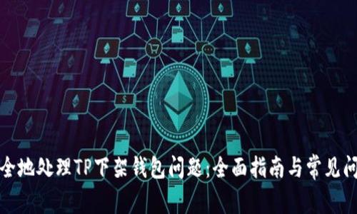 如何安全地处理TP下架钱包问题:全面指南与常见问题解答