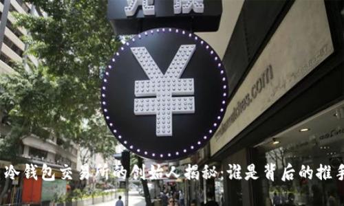 : 冷钱包交易所的创始人揭秘:谁是背后的推手?
