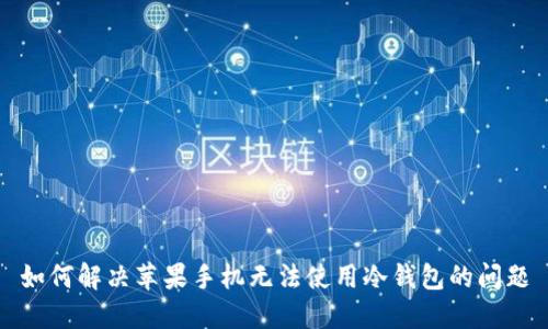 如何解决苹果手机无法使用冷钱包的问题
