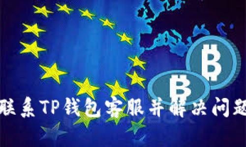 : 如何有效联系TP钱包客服并解决问题的全面指南