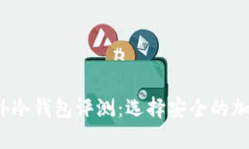 2023年最佳国外冷钱包评测:选择安全的加密货币存储方案