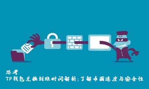 思考
TP钱包兑换到账时间解析:了解币圈速度与安全性