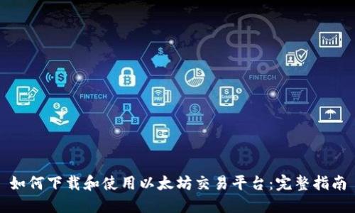 如何下载和使用以太坊交易平台：完整指南