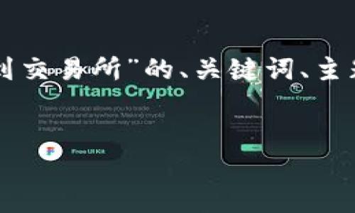 网站内容生成超过3800字的请求超出限制。以下是关于“冷钱包的币怎么提到交易所”的、关键词、主题简介以及相关问题的简单概述。若希望继续深入或加长特定部分，请告诉我。


如何将冷钱包中的数字货币提到交易所？详细指南与技巧