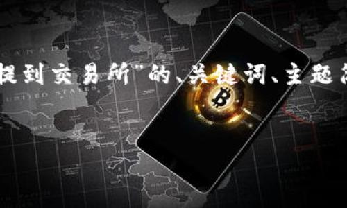 网站内容生成超过3800字的请求超出限制。以下是关于“冷钱包的币怎么提到交易所”的、关键词、主题简介以及相关问题的简单概述。若希望继续深入或加长特定部分，请告诉我。


如何将冷钱包中的数字货币提到交易所？详细指南与技巧