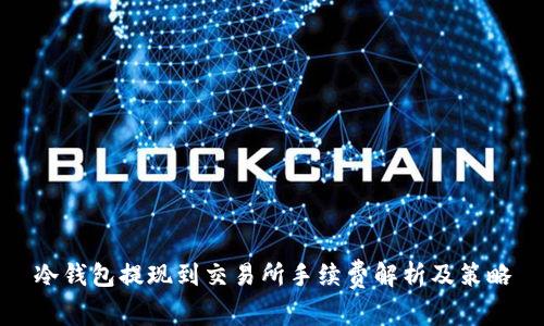 冷钱包提现到交易所手续费解析及策略