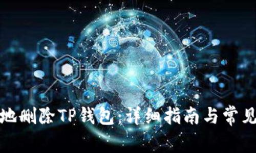 如何安全地删除TP钱包:详细指南与常见问题解答