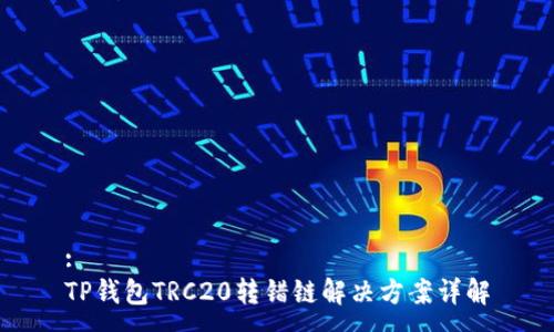 :
TP钱包TRC20转错链解决方案详解
