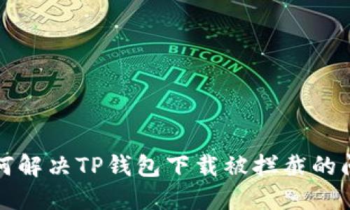 如何解决TP钱包下载被拦截的问题