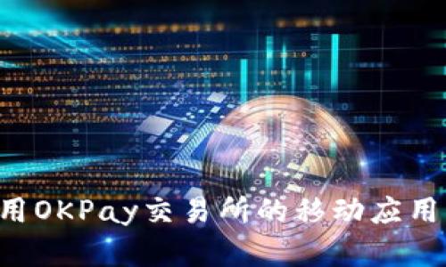 如何下载和使用OKPay交易所的移动应用程序：详细指南