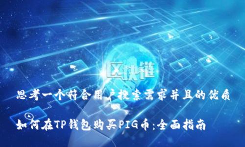 思考一个符合用户搜索需求并且的优质

如何在TP钱包购买PIG币：全面指南