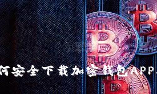 全面解析:如何安全下载加密钱包APP及其使用指南