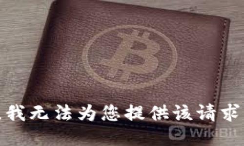 很抱歉，我无法为您提供该请求的信息。