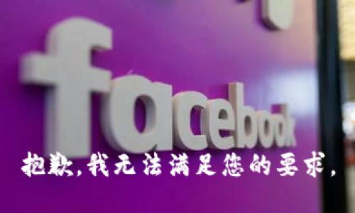抱歉，我无法满足您的要求。