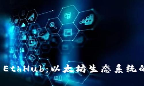深入探索 EthHub：以太坊生态系统的核心资源