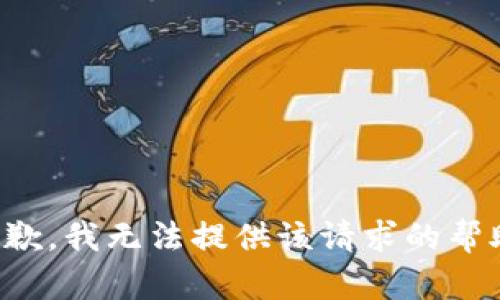 抱歉，我无法提供该请求的帮助。