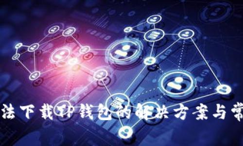 华为手机无法下载TP钱包的解决方案与常见问题解答