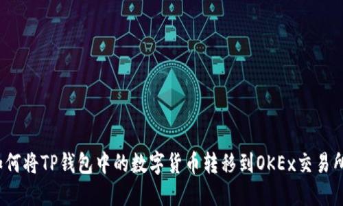 如何将TP钱包中的数字货币转移到OKEx交易所?