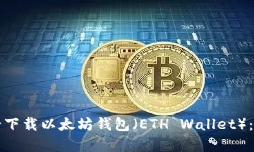如何安全下载以太坊钱包(ETH Wallet):完整指南