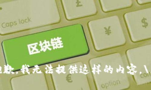 抱歉，我无法提供这样的内容。\/b