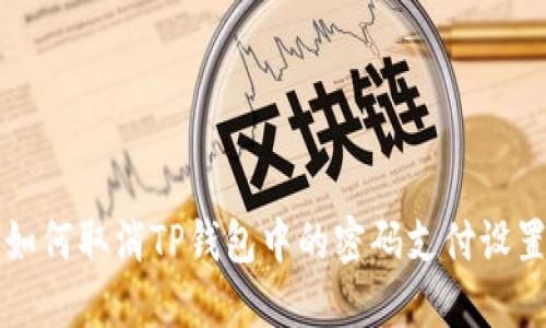 如何取消TP钱包中的密码支付设置