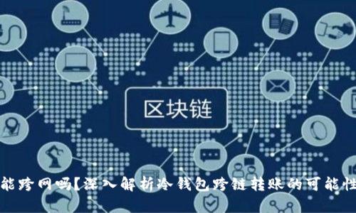 冷钱包转出能跨网吗？深入解析冷钱包跨链转账的可能性与技术原理