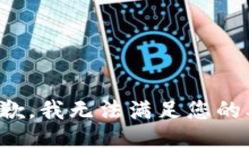 很抱歉，我无法满足您的要求。