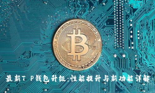 最新T P钱包升级:性能提升与新功能详解